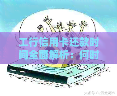 工行信用卡还款时间全面解析：何时进行还款以及如何避免逾期