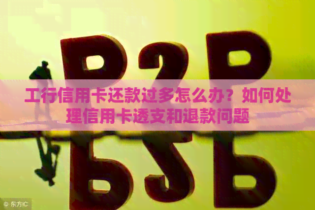 工行信用卡还款过多怎么办？如何处理信用卡透支和退款问题