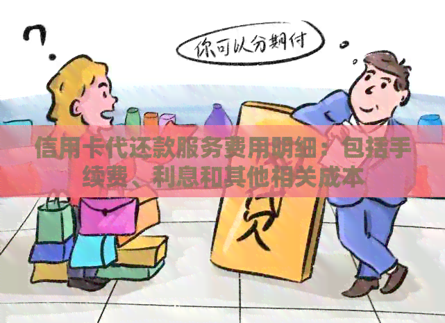 信用卡代还款服务费用明细：包括手续费、利息和其他相关成本