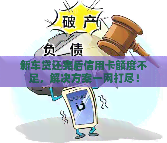 新车贷还完后信用卡额度不足，解决方案一网打尽！
