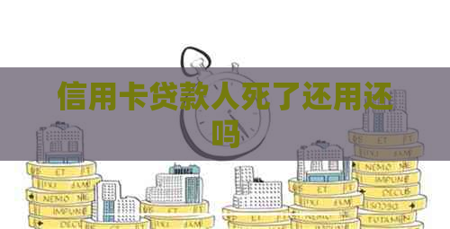 信用卡贷款人死了还用还吗