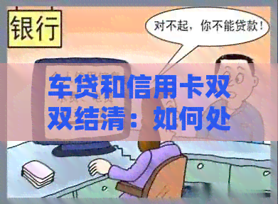 车贷和信用卡双双结清：如何处理剩余债务及优化财务状况