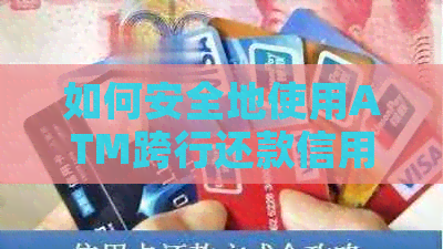 如何安全地使用ATM跨行还款信用卡？需要提供凭证吗？