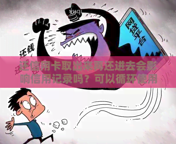 还信用卡取出来再还进去会影响信用记录吗？可以循环使用吗？有利息吗？