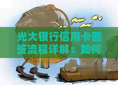 光大银行信用卡面签流程详解：如何办理、所需材料、注意事项等一应俱全