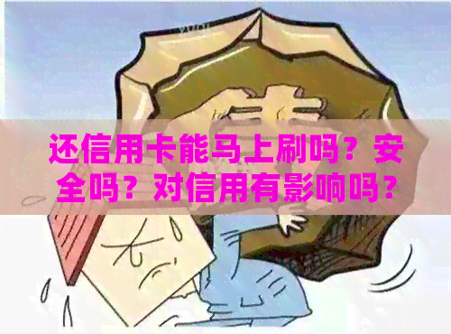 还信用卡能马上刷吗？安全吗？对信用有影响吗？马上还款可以立即取现吗？