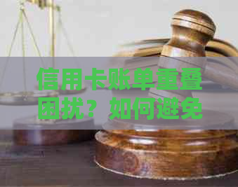 信用卡账单重叠困扰？如何避免逾期还款和保持良好信用？