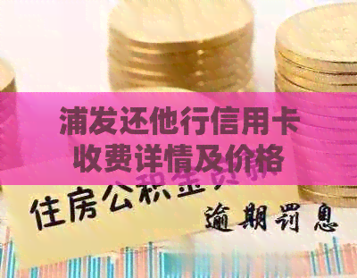 浦发还他行信用卡收费详情及价格