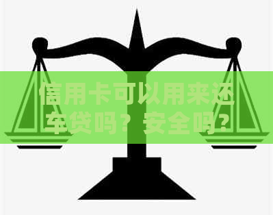 信用卡可以用来还车贷吗？安全吗？可以用信用卡还车贷月供吗？
