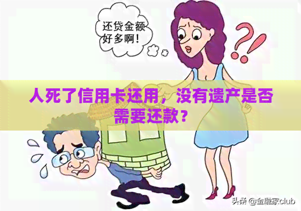 人死了信用卡还用，没有遗产是否需要还款？