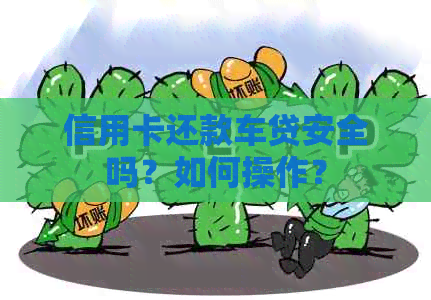 信用卡还款车贷安全吗？如何操作？