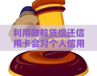 利用微粒贷偿还信用卡会对个人信用产生影响吗？