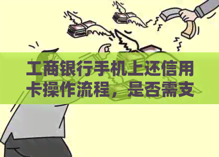 工商银行手机上还信用卡操作流程，是否需支付手续费？