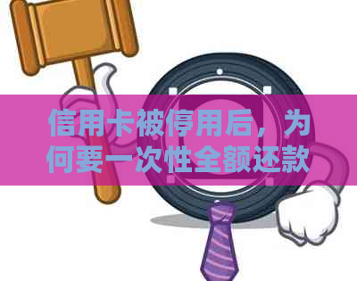 信用卡被停用后，为何要一次性全额还款？逾期还款会带来什么影响？