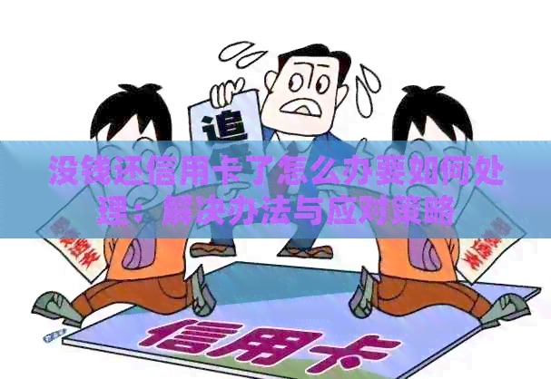 没钱还信用卡了怎么办要如何处理：解决办法与应对策略