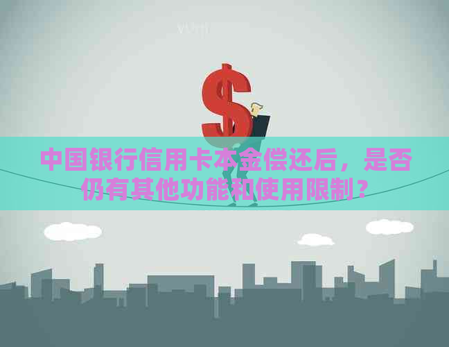中国银行信用卡本金偿还后，是否仍有其他功能和使用限制？