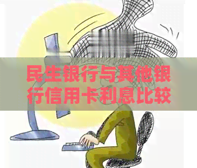 民生银行与其他银行信用卡利息比较：全面了解信用卡还款成本