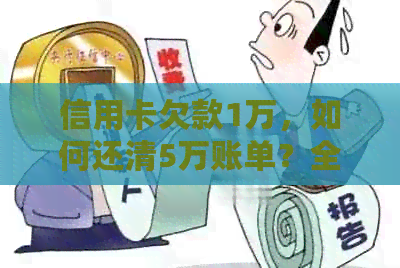 信用卡欠款1万，如何还清5万账单？全面解析还款方法和技巧