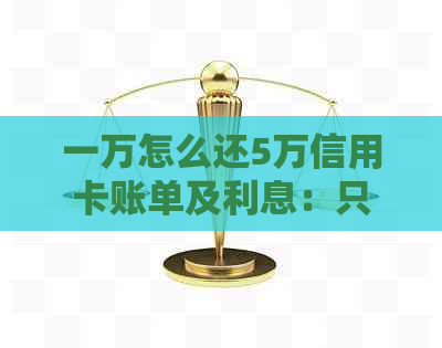 一万怎么还5万信用卡账单及利息：只用1万实现大额还款
