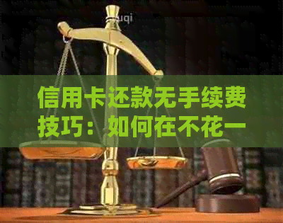 信用卡还款无手续费技巧：如何在不花一分钱的情况下按时还款