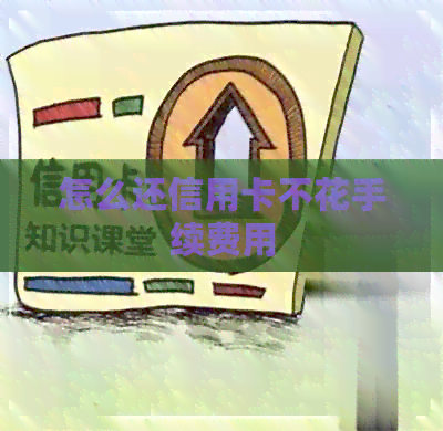 怎么还信用卡不花手续费用