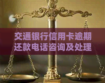 交通银行信用卡逾期还款电话咨询及处理建议
