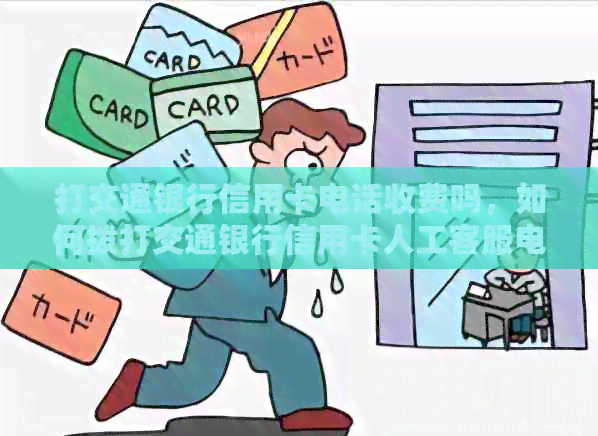 打交通银行信用卡电话收费吗，如何拨打交通银行信用卡人工客服电话