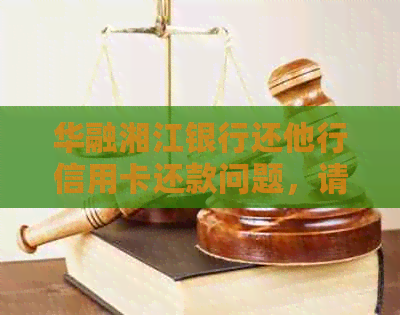 华融湘江银行还他行信用卡还款问题，请提供名称。