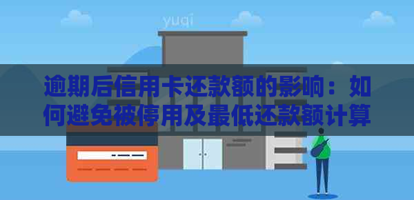 逾期后信用卡还款额的影响：如何避免被停用及更低还款额计算方法