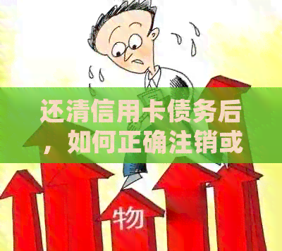 还清信用卡债务后，如何正确注销或取消信用卡？