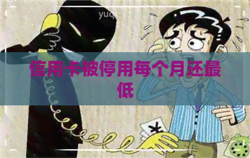 信用卡被停用每个月还更低
