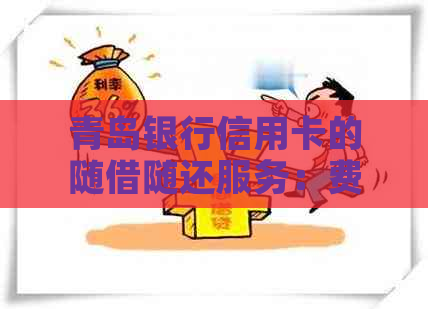 青岛银行信用卡的随借随还服务：费用和还款流程详解