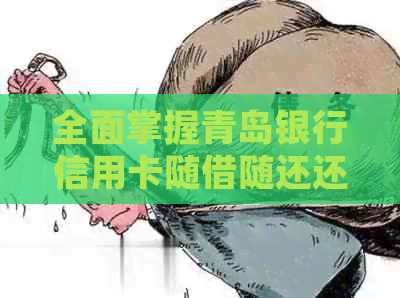 全面掌握青岛银行信用卡随借随还还款方式及注意事项，轻松解决用户还款难题