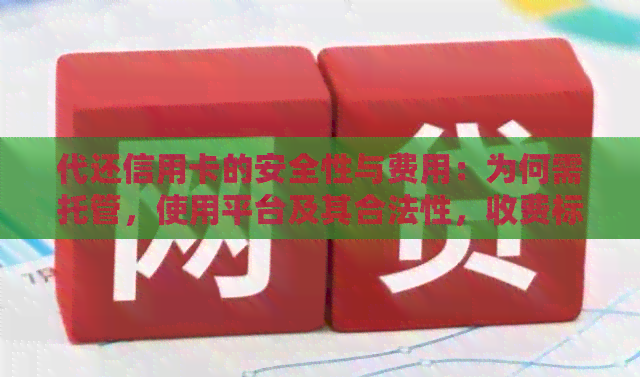 代还信用卡的安全性与费用：为何需托管，使用平台及其合法性，收费标准