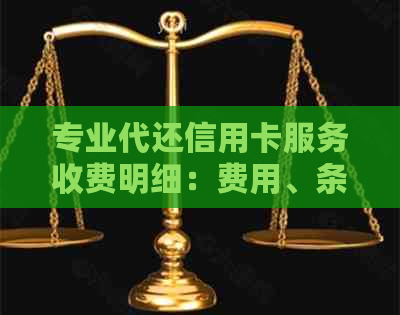 专业代还信用卡服务收费明细：费用、条件与注意事项
