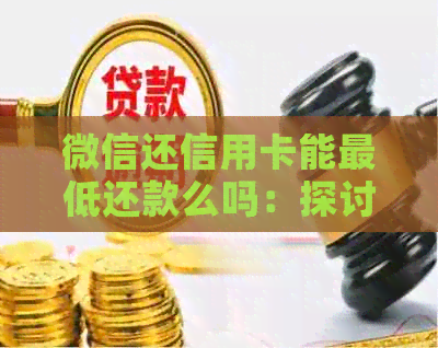 微信还信用卡能更低还款么吗：探讨安全与否及相关规定