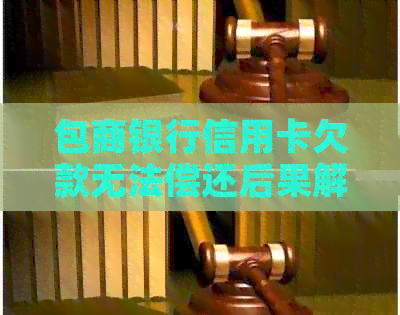 包商银行信用卡欠款无法偿还后果解析