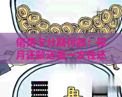 信用卡分期付款：按月还款还是一次性还清所有期款？