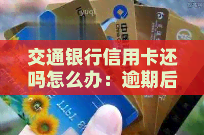 交通银行信用卡还吗怎么办：逾期后的操作建议和协商本金还款