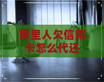 家里人欠信用卡怎么代还