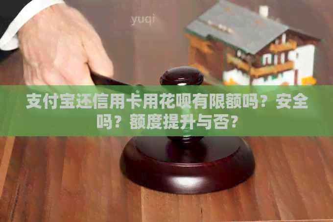 支付宝还信用卡用信用卡有限额吗？安全吗？额度提升与否？