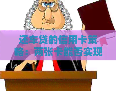还车贷的信用卡策略：两张卡能否实现同样效果？