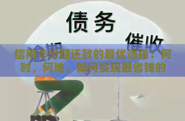 信用卡分期还款的更优选择：何时、何地、如何实现最省钱的分期策略？