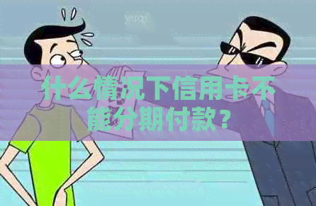 什么情况下信用卡不能分期付款？