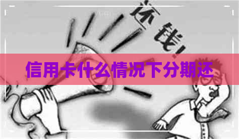 信用卡什么情况下分期还