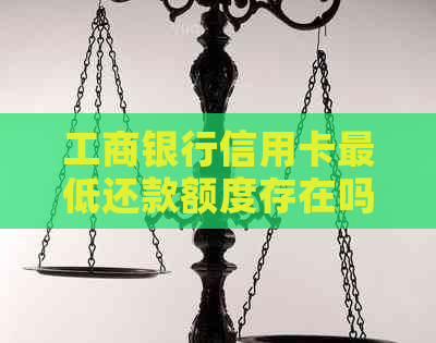 工商银行信用卡更低还款额度存在吗？如何计算与避免逾期？