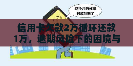 信用卡欠款2万循环还款1万，逾期风险下的困境与解决之道