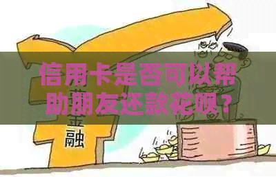 信用卡是否可以帮助朋友还款信用卡？如何操作？有哪些注意事项？