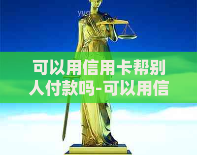 可以用信用卡帮别人付款吗-可以用信用卡帮别人付款吗安全吗