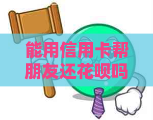 能用信用卡帮朋友还信用卡吗